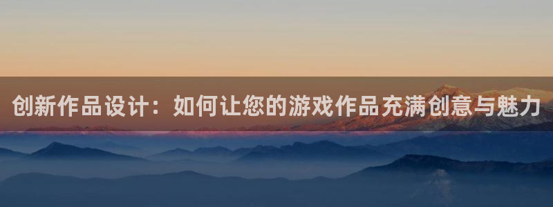 新城平台负责人是谁：创新作品设计：如何让您的游戏作品充满创意与魅力