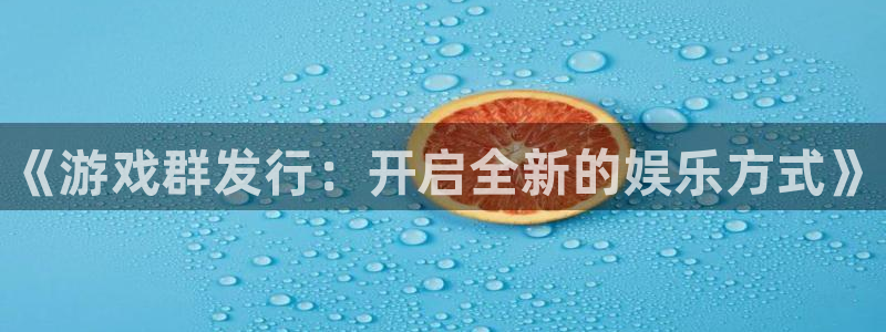 新城平台登录密码忘了怎么办：《游戏群发行：开启全新的娱乐方式》