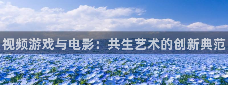 新城平台授权注册：视频游戏与电影：共生艺术的创新典范