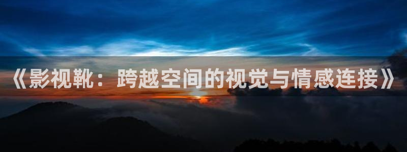 熊猫 电影：《影视靴：跨越空间的视觉与情感连接》